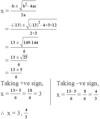 x = ("-b ± " √("b" ^"2"  "- 4ac" ))/"2a"     = ("-(-13) ± " √(〖"(-13)" 〗^"2"  "- 4×3×12" ))/"2×3"     = ("13 ± " √("169-144" ))/"6"     = ("13 ± " √("25" ))/"6"     = "13 ± 5" /"6"  Taking +ve sign, x = "13+ 5" /"6"  = "18" /"6"  = 3 Taking –ve sign, x = "13- 5" /"6"  = " 8 " /"6"  = " 4 " /"3"  ∴  x = 3, " 4 " /"3"